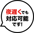 夜遅くでも対応可能です!
